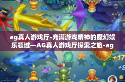 ag真人游戏厅-充满游戏精神的魔幻娱乐领域—AG真人游戏厅探索之旅-ag真人游戏厅