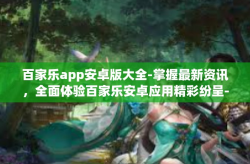 百家乐app安卓版大全-掌握最新资讯，全面体验百家乐安卓应用精彩纷呈-百家乐app安卓版大全