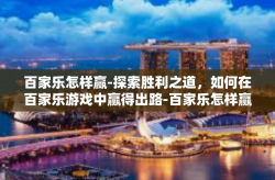百家乐怎样赢-探索胜利之道，如何在百家乐游戏中赢得出路-百家乐怎样赢