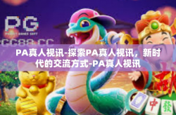 PA真人视讯-探索PA真人视讯，新时代的交流方式-PA真人视讯