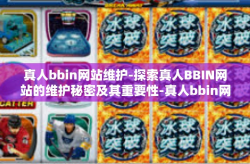 真人bbin网站维护-探索真人BBIN网站的维护秘密及其重要性-真人bbin网站维护