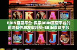BBIN直营平台-探索BBIN直营平台的前沿特性与发展趋势-BBIN直营平台