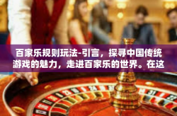 百家乐规则玩法-引言，探寻中国传统游戏的魅力，走进百家乐的世界。在这里，每一个玩法都有其独特的魅力，每一条规则都蕴含着深厚的文化底蕴。本文将为您详细介绍百家乐的规则玩法，带您领略这一经典游戏的独特风采。百家乐规则玩法