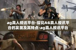 ag真人视讯平台-探究AG真人视讯平台的发展及其特点-ag真人视讯平台