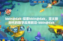 bbin@dak-探索bbin@dak，定义新时代的数字应用前沿-bbin@dak