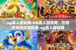 og真人游戏网-OG真人游戏网，引领在线游戏新风潮-og真人游戏网