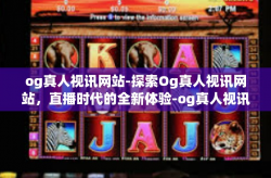 og真人视讯网站-探索Og真人视讯网站，直播时代的全新体验-og真人视讯网站