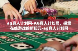 ag真人计划网-AG真人计划网，探索在线游戏的新纪元-ag真人计划网