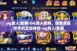 og真人|官网-OG真人官网，探索真实世界的互动体验-og真人|官网