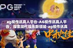 ag视作讯真人平台-AG视作讯真人平台，探索现代娱乐新领域-ag视作讯真人平台