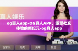 og真人app-OG真人APP，重塑社交体验的新纪元-og真人app