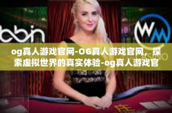 og真人游戏官网-OG真人游戏官网，探索虚拟世界的真实体验-og真人游戏官网