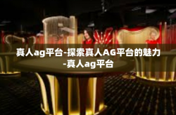 真人ag平台-探索真人AG平台的魅力-真人ag平台