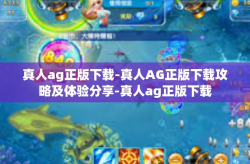 真人ag正版下载-真人AG正版下载攻略及体验分享-真人ag正版下载