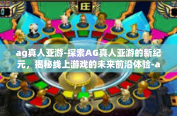 ag真人亚游-探索AG真人亚游的新纪元，揭秘线上游戏的未来前沿体验-ag真人亚游