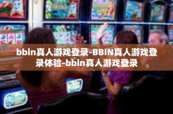 bbin真人游戏登录-BBIN真人游戏登录体验-bbin真人游戏登录