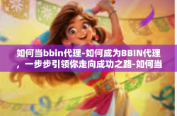 如何当bbin代理-如何成为BBIN代理，一步步引领你走向成功之路-如何当bbin代理