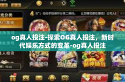 og真人投注-探索OG真人投注，新时代娱乐方式的变革-og真人投注