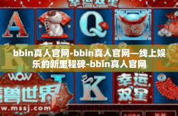 bbin真人官网-bbin真人官网—线上娱乐的新里程碑-bbin真人官网