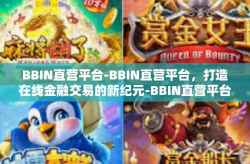 BBIN直营平台-BBIN直营平台，打造在线金融交易的新纪元-BBIN直营平台