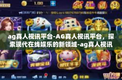 ag真人视讯平台-AG真人视讯平台，探索现代在线娱乐的新领域-ag真人视讯平台