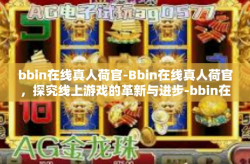 bbin在线真人荷官-Bbin在线真人荷官，探究线上游戏的革新与进步-bbin在线真人荷官
