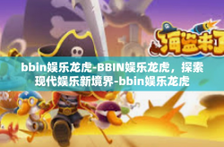 bbin娱乐龙虎-BBIN娱乐龙虎，探索现代娱乐新境界-bbin娱乐龙虎