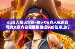 og真人视讯官网-关于Og真人视讯官网的文章内容需要根据提供的信息进行合理的编写，但要注意信息核实后再确认分享的真实性，避免出现不准确或者虚假内容，尤其是涉及商业广告与推广的内容。以下是一篇可能的文章标题和内容，og真人视讯官网