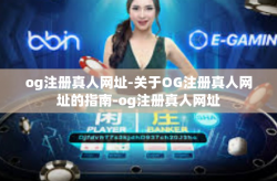 og注册真人网址-关于OG注册真人网址的指南-og注册真人网址