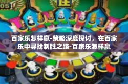 百家乐怎样赢-策略深度探讨，在百家乐中寻找制胜之路-百家乐怎样赢