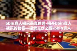 bbin真人视讯是真的吗-揭开bbin真人视讯的秘密—探索真伪之源-bbin真人视讯是真的吗