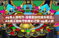 ag真人游戏厅-探索新时代娱乐前沿，AG真人游戏厅的奇幻之旅-ag真人游戏厅