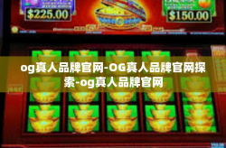 og真人品牌官网-OG真人品牌官网探索-og真人品牌官网