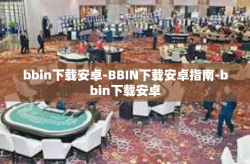 bbin下载安卓-BBIN下载安卓指南-bbin下载安卓