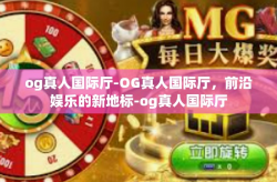 og真人国际厅-OG真人国际厅，前沿娱乐的新地标-og真人国际厅
