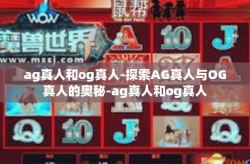 ag真人和og真人-探索AG真人与OG真人的奥秘-ag真人和og真人