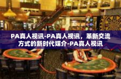 PA真人视讯-PA真人视讯，革新交流方式的新时代媒介-PA真人视讯
