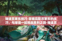 赌徒百家乐技巧-掌握赢取百家乐的技巧，与赌徒一起挑战胜利之路-赌徒百家乐技巧