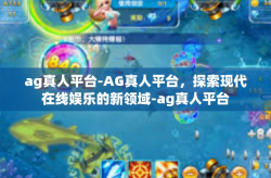 ag真人平台-AG真人平台，探索现代在线娱乐的新领域-ag真人平台