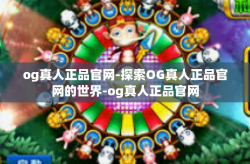 og真人正品官网-探索OG真人正品官网的世界-og真人正品官网