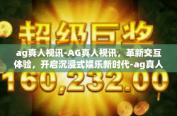 ag真人视讯-AG真人视讯，革新交互体验，开启沉浸式娱乐新时代-ag真人视讯