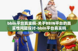 bbin平台真实吗-关于BBIN平台的真实性问题探讨-bbin平台真实吗