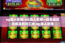 og真人官网-OG真人官网—探索虚拟与现实的交汇点-og真人官网