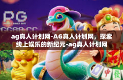 ag真人计划网-AG真人计划网，探索线上娱乐的新纪元-ag真人计划网