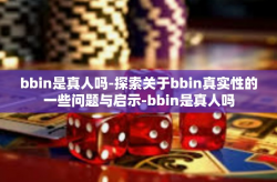 bbin是真人吗-探索关于bbin真实性的一些问题与启示-bbin是真人吗