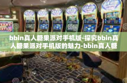 bbin真人糖果派对手机版-探究bbin真人糖果派对手机版的魅力-bbin真人糖果派对手机版