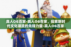 真人OG百家-真人OG百家，探索新时代文化潮流的先锋力量-真人OG百家