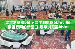 寰宇浏览器bbin-寰宇浏览器bbin，探索互联网的新窗口-寰宇浏览器bbin