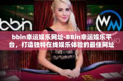 bbin幸运娱乐网址-BBin幸运娱乐平台，打造独特在线娱乐体验的最佳网址-bbin幸运娱乐网址