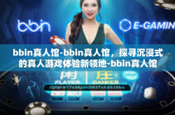 bbin真人馆-bbin真人馆，探寻沉浸式的真人游戏体验新领地-bbin真人馆